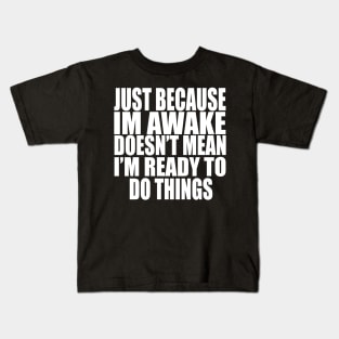 Just Because Im Awake doesn't mean i'm ready to do things Kids T-Shirt